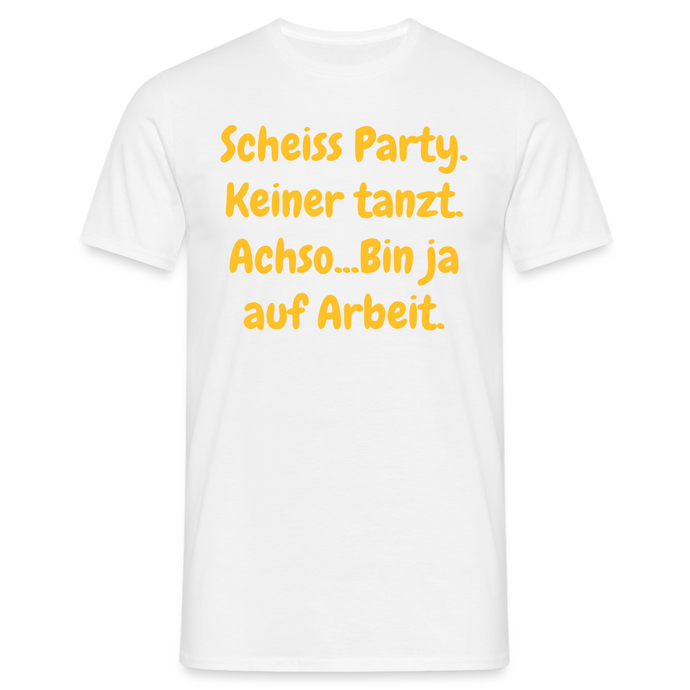 SSW1540 Tshirt Scheiss Party. Keiner tanzt. Achso...Bin ja auf Arbeit. - weiß