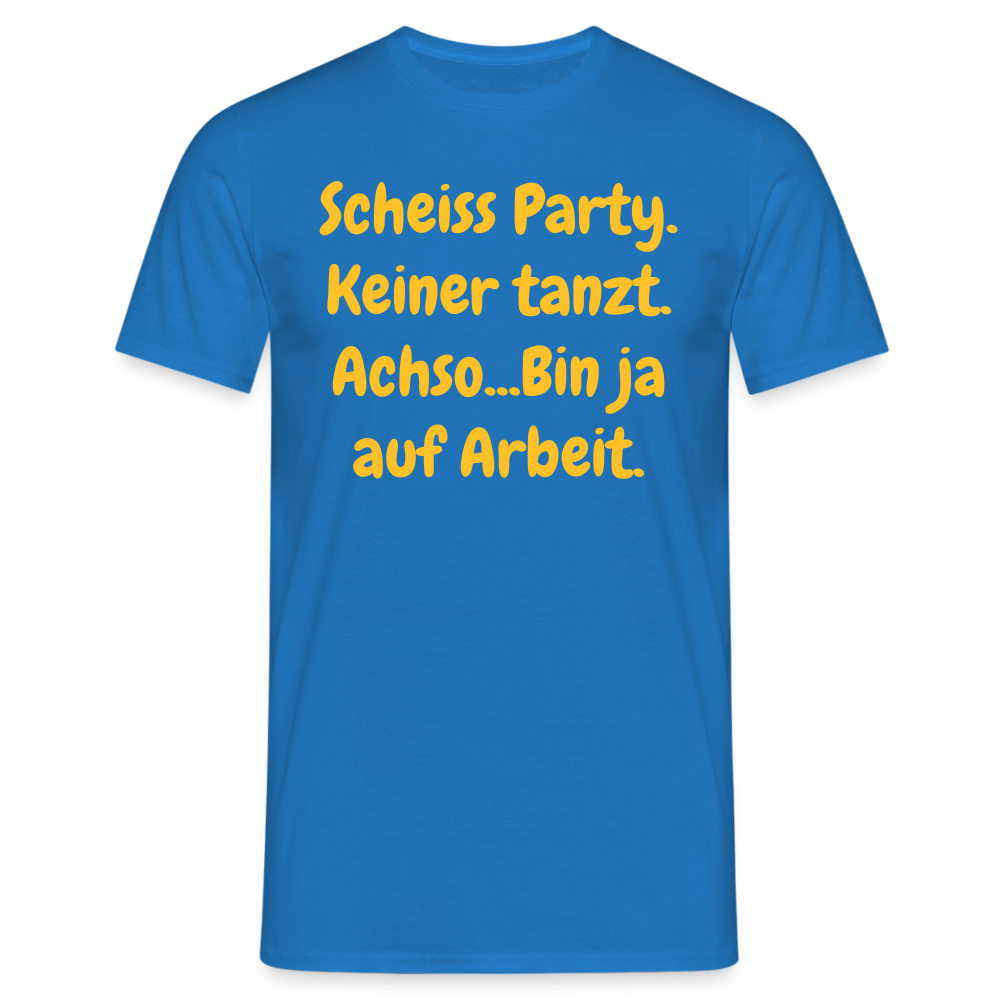 SSW1540 Tshirt Scheiss Party. Keiner tanzt. Achso...Bin ja auf Arbeit. - Royalblau