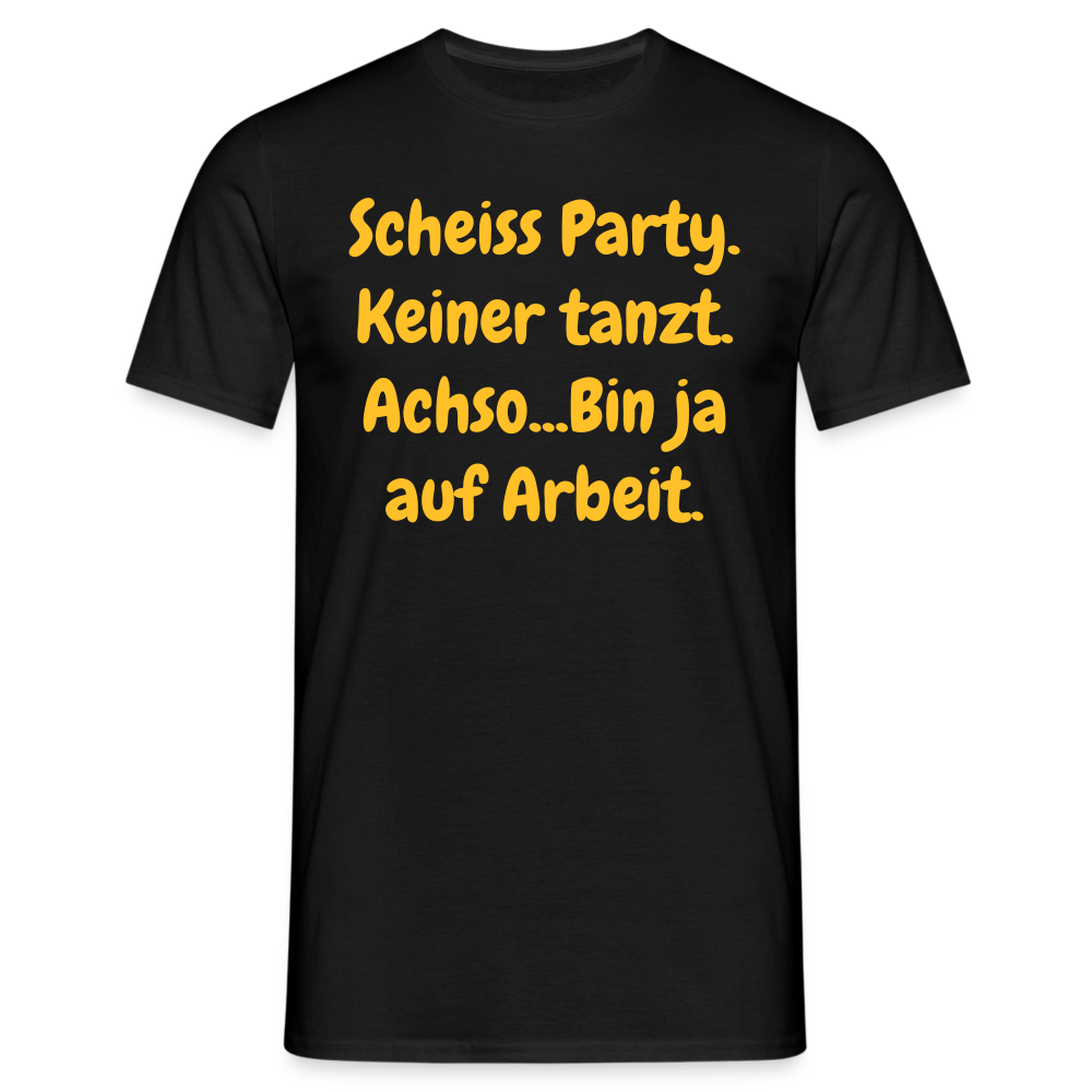 SSW1540 Tshirt Scheiss Party. Keiner tanzt. Achso...Bin ja auf Arbeit. - Schwarz