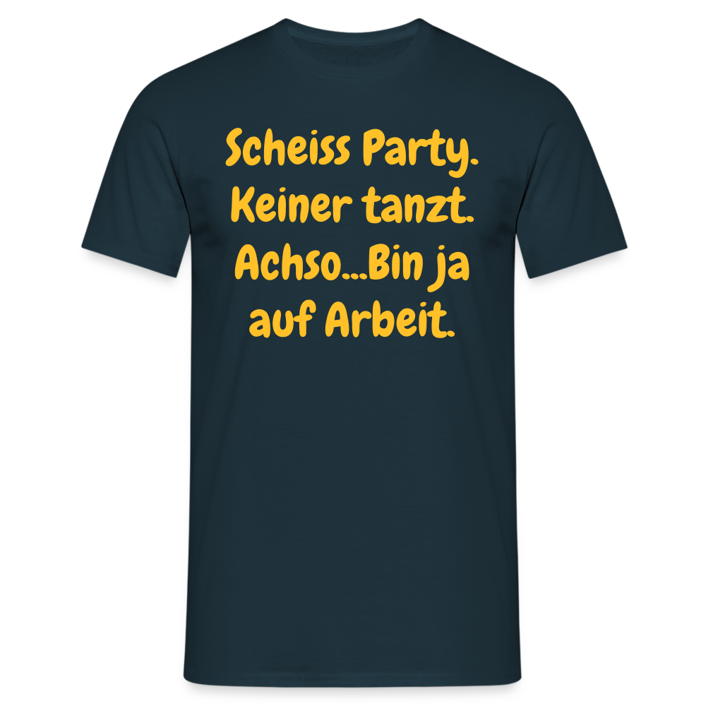 SSW1540 Tshirt Scheiss Party. Keiner tanzt. Achso...Bin ja auf Arbeit. - Navy