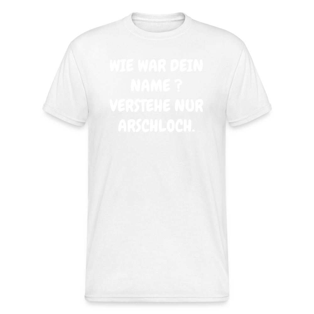 SSW1746 Tshirt WIE WAR DEIN NAME ? VERSTEHE NUR ARSCHLOCH. - weiß