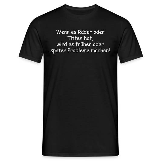 Wenn es Räder oder Titten hat, wird es früher oder später Probleme machen! - Schwarz