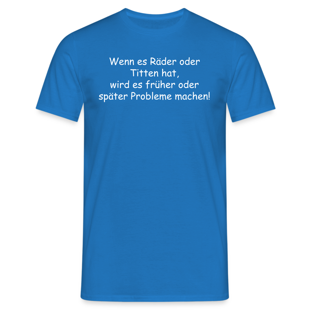 Wenn es Räder oder Titten hat, wird es früher oder später Probleme machen! - Royalblau