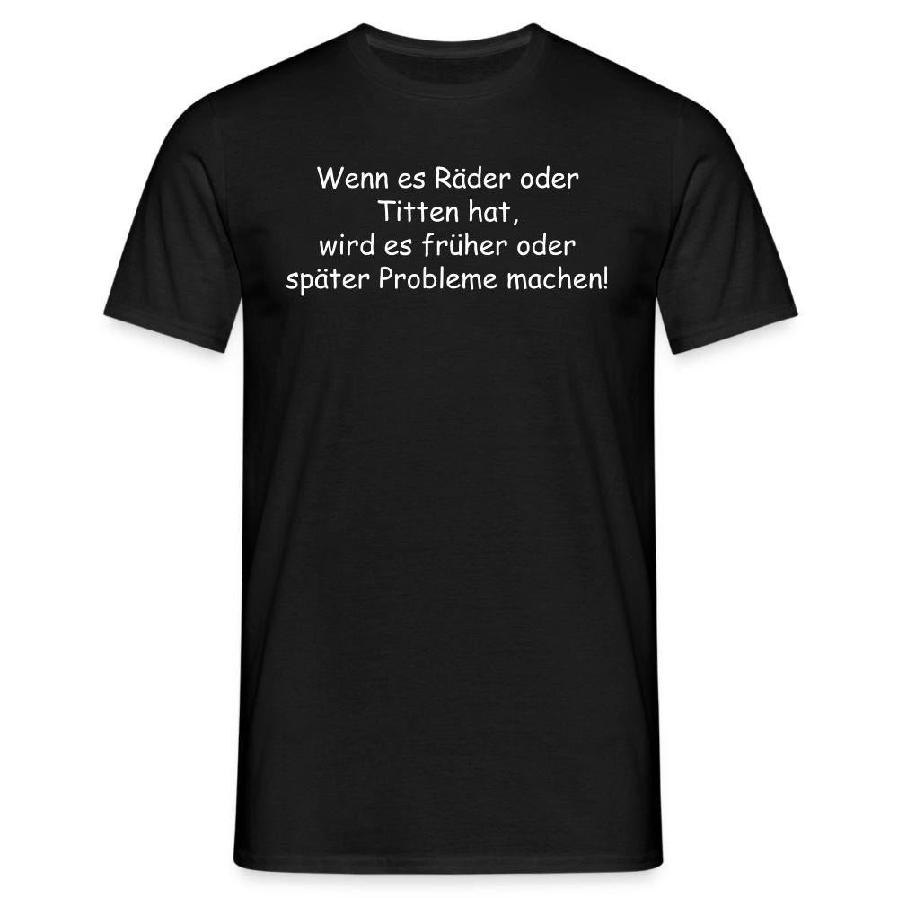 Wenn es Räder oder Titten hat, wird es früher oder später Probleme machen! - Schwarz