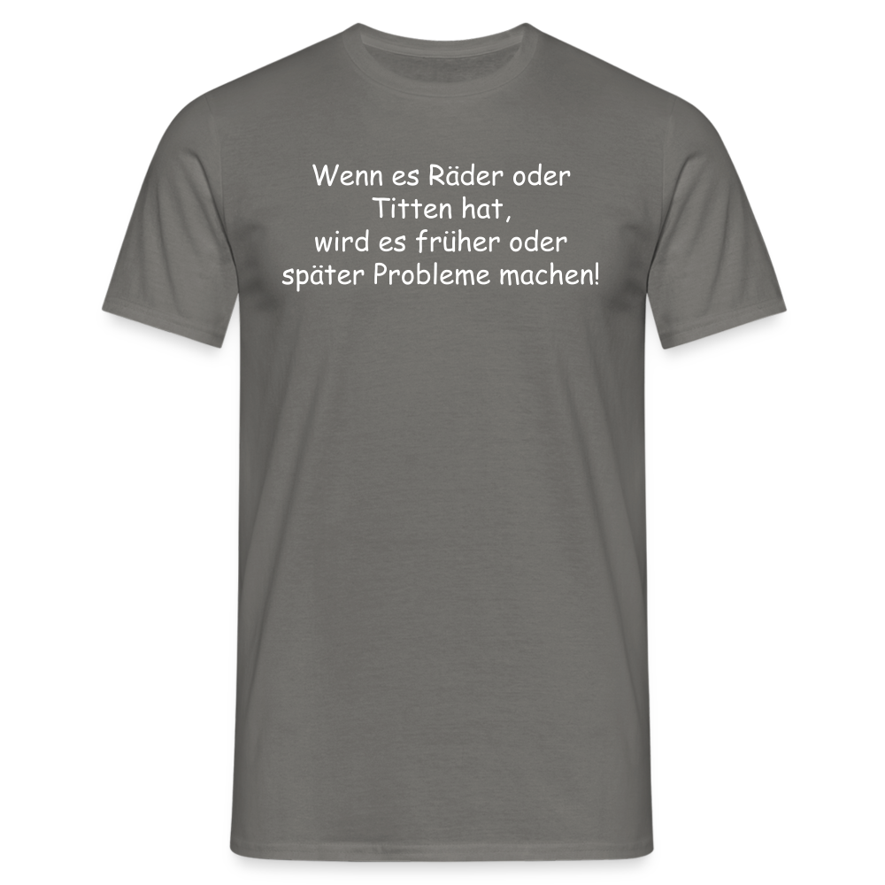 Wenn es Räder oder Titten hat, wird es früher oder später Probleme machen! - Graphit