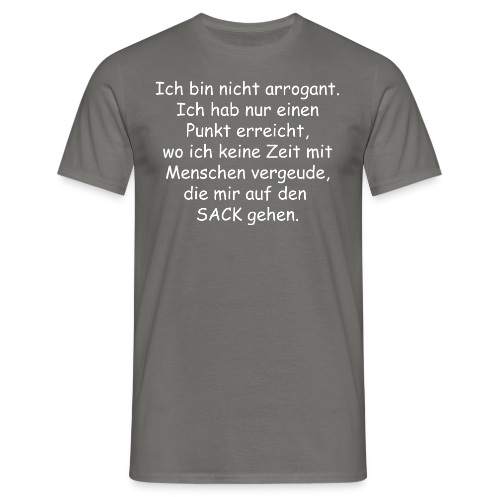 Ich bin nicht arrogant. Ich hab nur einen Punkt erreicht, wo ich keine Zeit mit Menschen vergeude, die mir auf den  SACK gehen. - Graphit