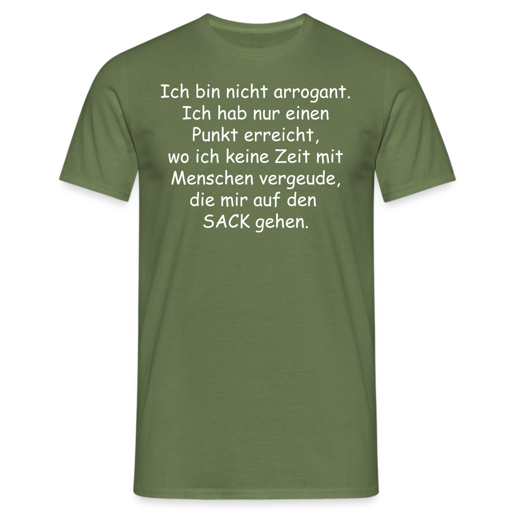 Ich bin nicht arrogant. Ich hab nur einen Punkt erreicht, wo ich keine Zeit mit Menschen vergeude, die mir auf den  SACK gehen. - Militärgrün