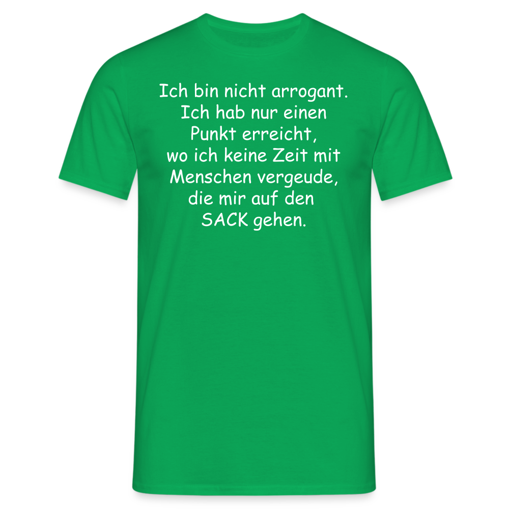 Ich bin nicht arrogant. Ich hab nur einen Punkt erreicht, wo ich keine Zeit mit Menschen vergeude, die mir auf den  SACK gehen. - Kelly Green