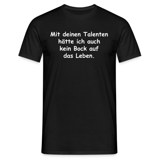 Mit deinen Talenten hätte ich auch kein Bock auf das Leben. - Schwarz