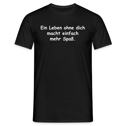 Ein Leben ohne dich macht einfach mehr Spaß. - Schwarz