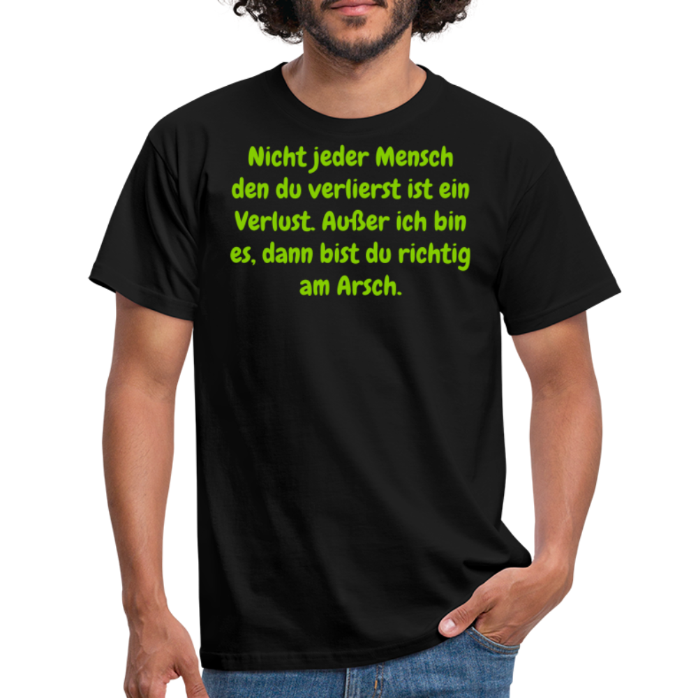 Nicht jeder Mensch den du verlierst ist ein Verlust. Außer ich bin es, dann bist du richtig am Arsch. - Schwarz